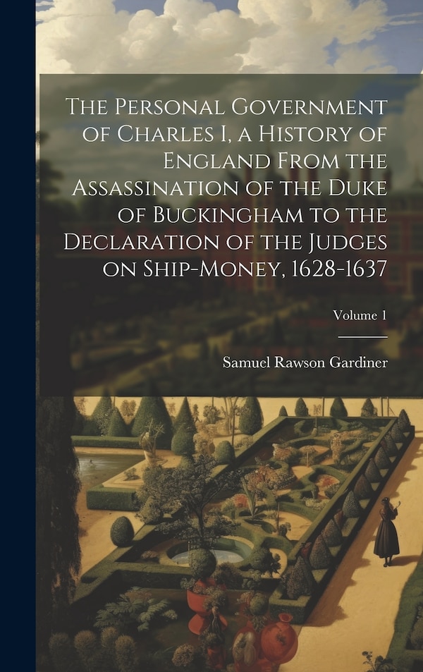 The Personal Government of Charles I a History of England From the Assassination of the Duke of Buckingham to the Declaration of the