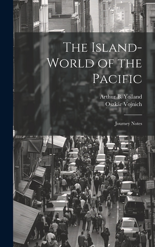The Island-world of the Pacific; Journey Notes by Oszkár Vojnich, Hardcover | Indigo Chapters
