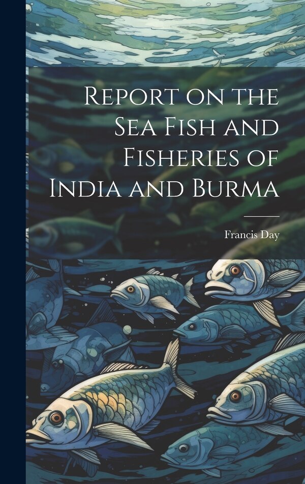 Report on the sea Fish and Fisheries of India and Burma by Francis Day, Hardcover | Indigo Chapters