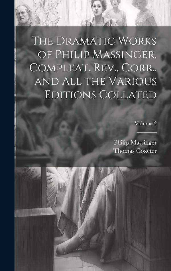 The Dramatic Works of Philip Massinger Compleat. Rev. Corr. and all the Various Editions Collated; Volume 2, Hardcover | Indigo Chapters