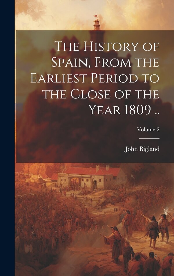 The History of Spain From the Earliest Period to the Close of the Year 1809 ; Volume 2 by John Bigland, Hardcover | Indigo Chapters