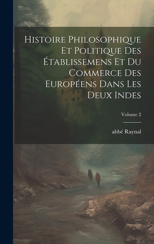 Histoire philosophique et politique des établissemens et du commerce des Européens dans les deux Indes; Volume 2 by abbé 1713-1796 Raynal