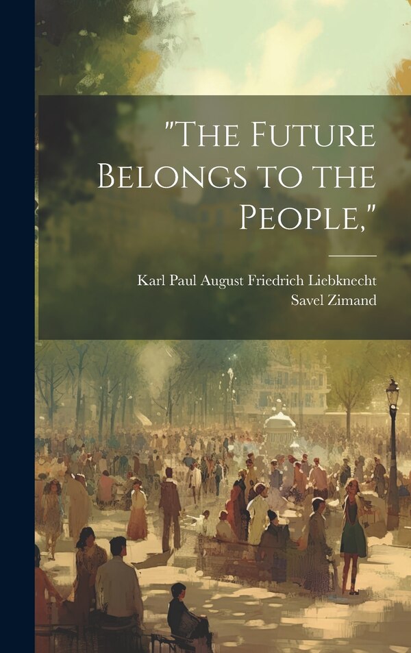 The Future Belongs to the People by Karl Paul August Friedrich Liebknecht, Hardcover | Indigo Chapters