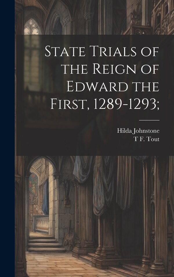 State Trials of the Reign of Edward the First 1289-1293; by Hilda Johnstone, Hardcover | Indigo Chapters