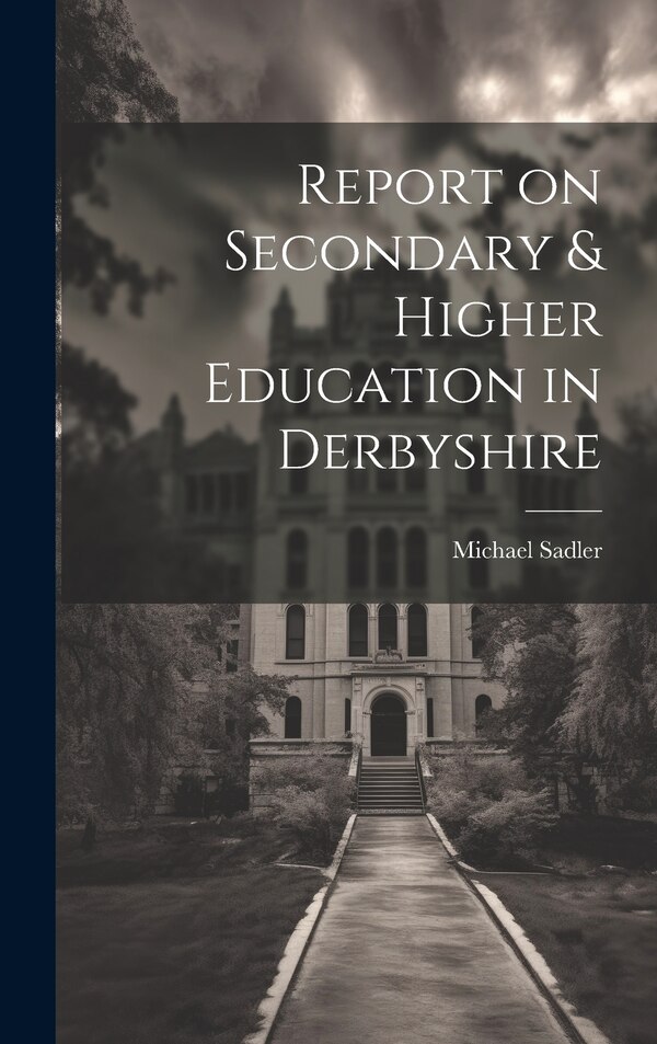Report on Secondary & Higher Education in Derbyshire by Michael Sadler, Hardcover | Indigo Chapters