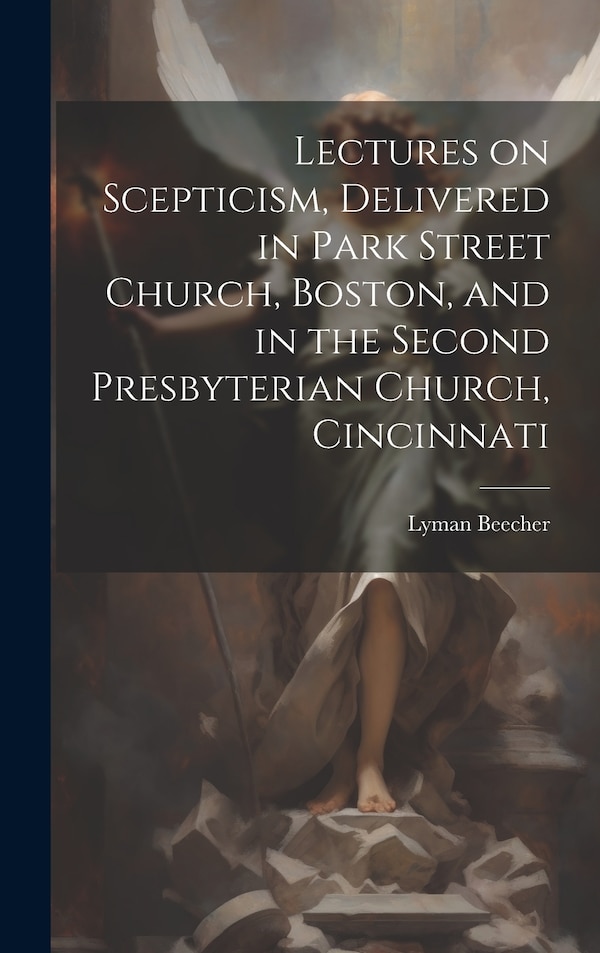Lectures on Scepticism Delivered in Park Street Church Boston and in the Second Presbyterian Church Cincinnati by Lyman Beecher, Hardcover