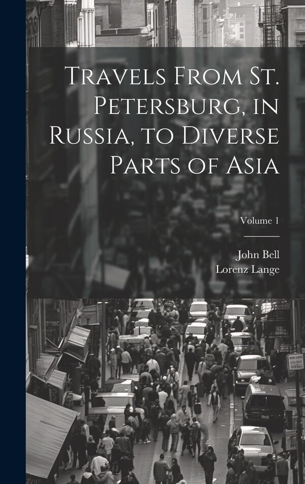 Travels From St. Petersburg in Russia to Diverse Parts of Asia; Volume 1 by John Bell, Hardcover | Indigo Chapters