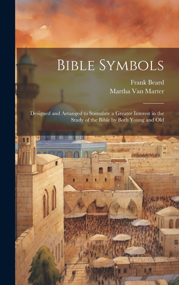 Bible Symbols; Designed and Arranged to Stimulate a Greater Interest in the Study of the Bible by Both Young and Old by Martha Van Marter