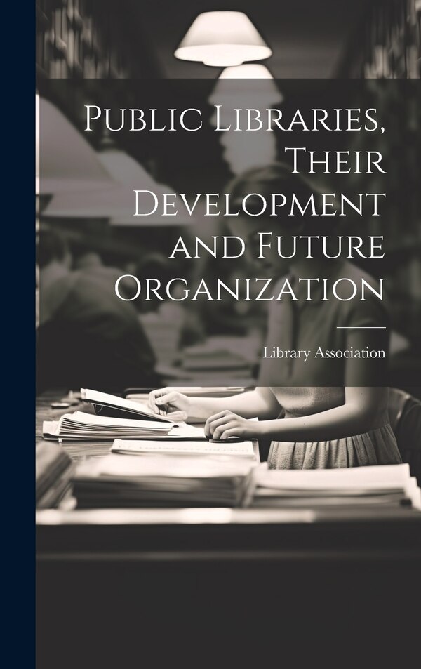 Public Libraries Their Development and Future Organization by Library Association, Hardcover | Indigo Chapters