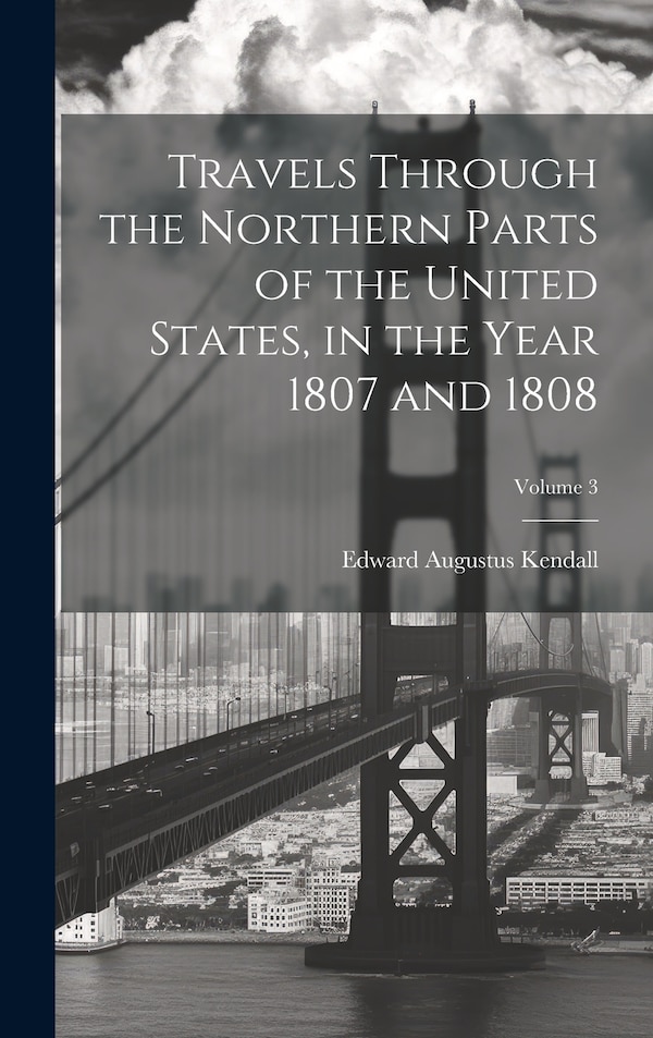 Travels Through the Northern Parts of the United States in the Year 1807 and 1808; Volume 3 by Edward Augustus Kendall, Hardcover | Indigo Chapters