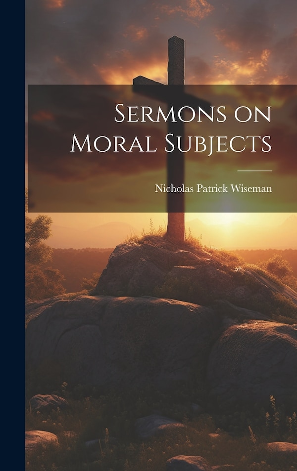 Sermons on Moral Subjects by Nicholas Patrick Wiseman, Hardcover | Indigo Chapters