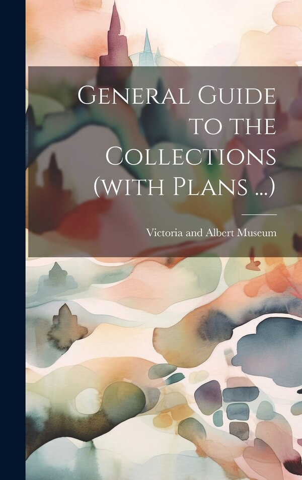General Guide to the Collections (with Plans by Victoria And Albert Museum, Hardcover | Indigo Chapters