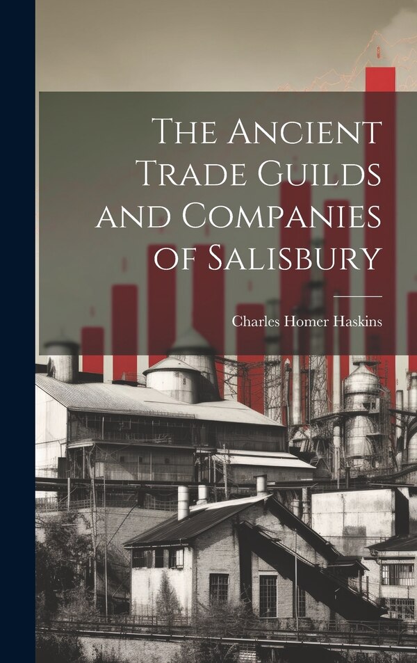 The Ancient Trade Guilds and Companies of Salisbury by Charles Homer Haskins, Hardcover | Indigo Chapters