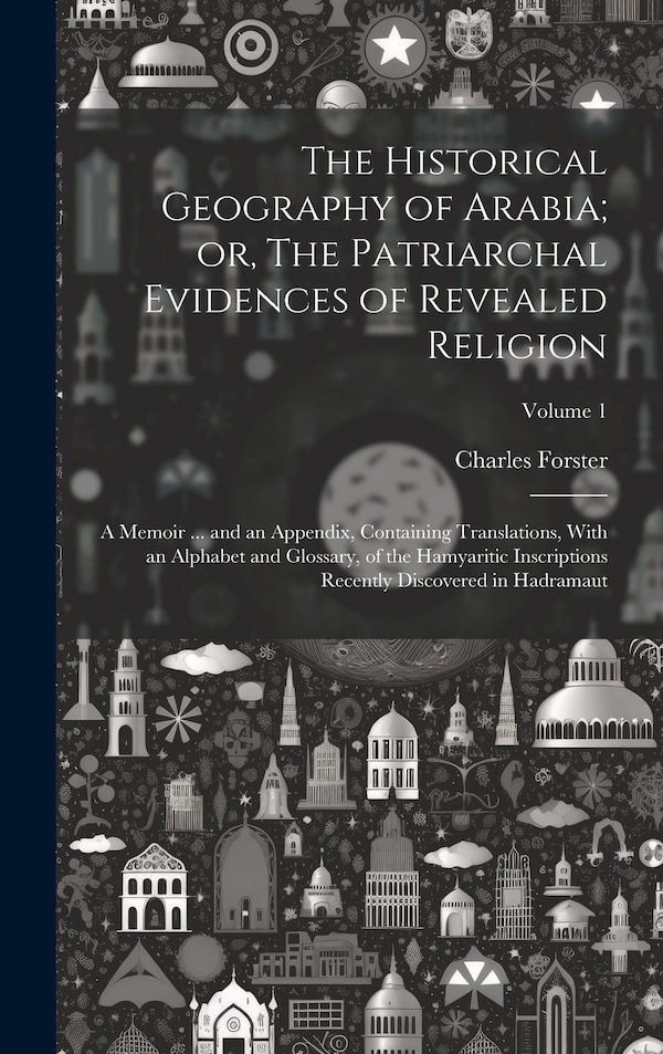 The Historical Geography of Arabia; or The Patriarchal Evidences of Revealed Religion by Charles Forster, Hardcover | Indigo Chapters