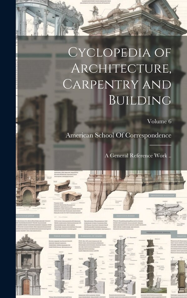 Cyclopedia of Architecture Carpentry and Building; a General Reference Work ; Volume 6 by American School Of Correspondence, Hardcover
