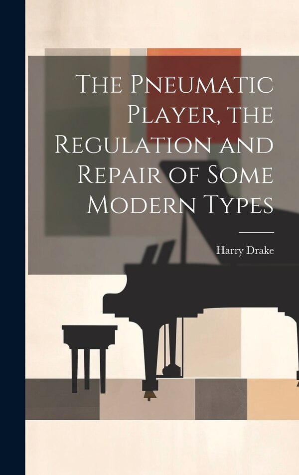 The Pneumatic Player the Regulation and Repair of Some Modern Types by Harry Drake, Hardcover | Indigo Chapters