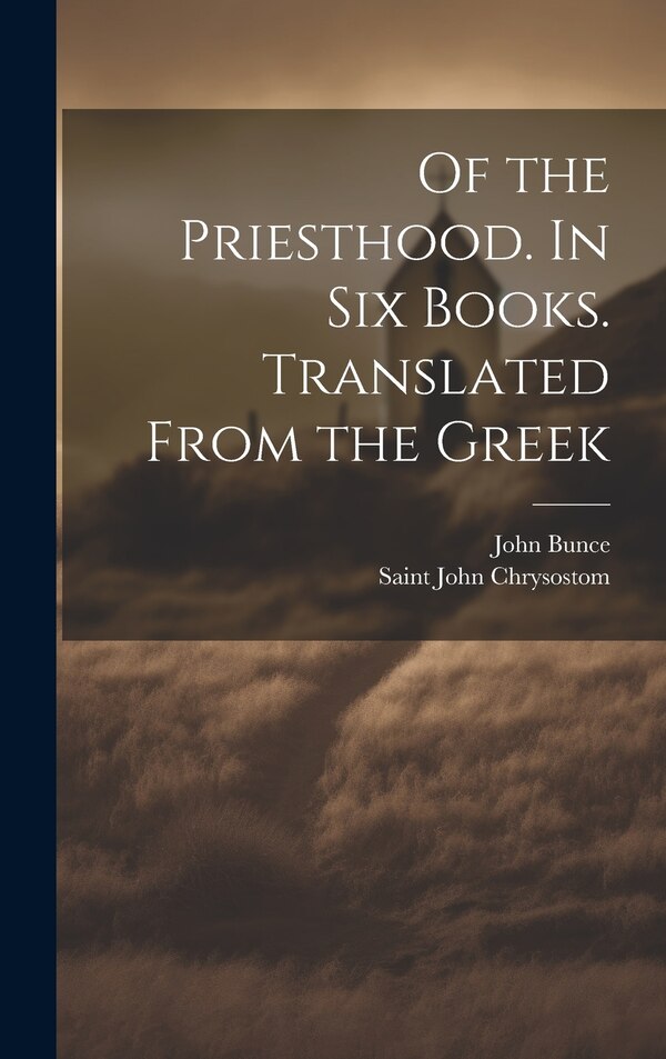 Of the Priesthood. In six Books. Translated From the Greek by Saint John Chrysostom, Hardcover | Indigo Chapters
