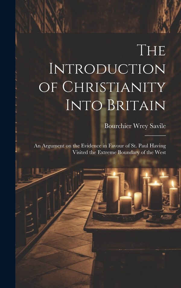 The Introduction of Christianity Into Britain by Bourchier Wrey Savile, Hardcover | Indigo Chapters