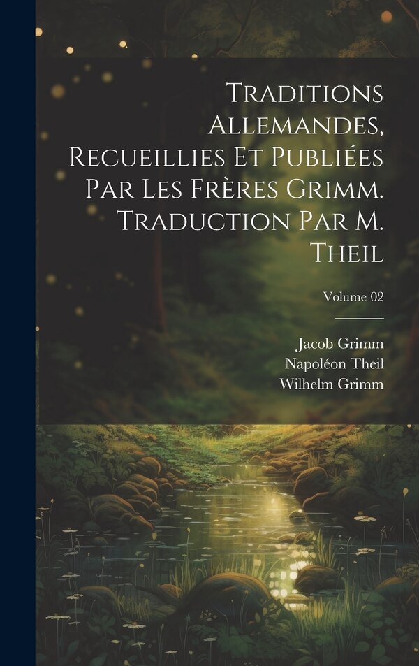 Traditions allemandes recueillies et publiées par les frères Grimm. Traduction par M. Theil; Volume 02 by Wilhelm Grimm, Hardcover | Indigo Chapters