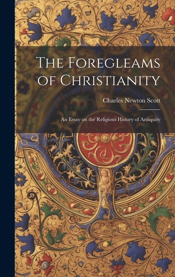 The Foregleams of Christianity by Charles Newton Scott, Hardcover | Indigo Chapters