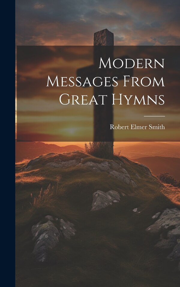 Modern Messages From Great Hymns by Robert Elmer Smith, Hardcover | Indigo Chapters