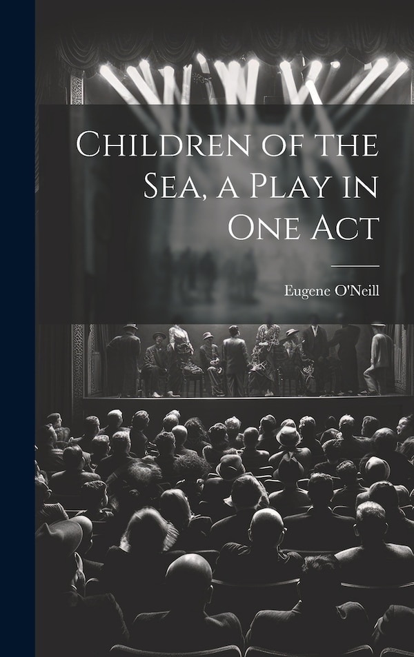 Children of the sea a Play in one Act by Eugene O'Neill, Hardcover | Indigo Chapters