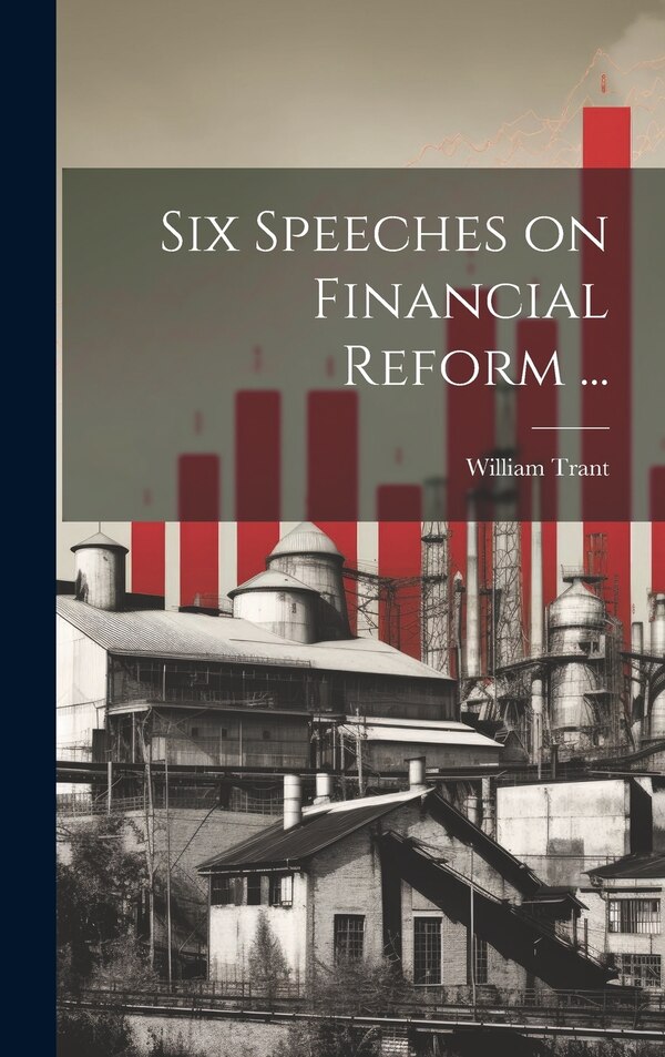 Six Speeches on Financial Reform . by William Trant, Hardcover | Indigo Chapters