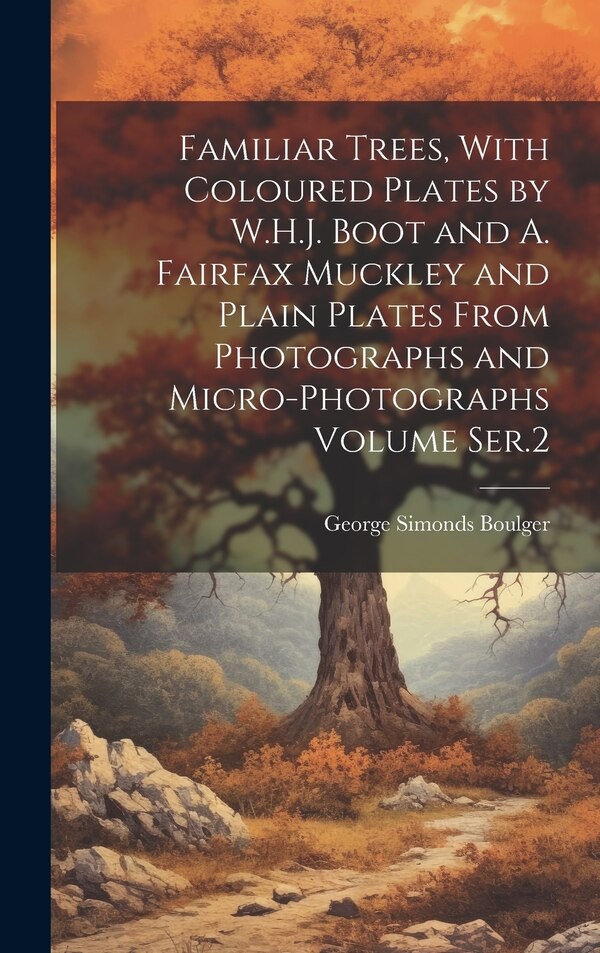 Familiar Trees With Coloured Plates by W.H.J. Boot and A. Fairfax Muckley and Plain Plates From Photographs and Micro-photographs Volume
