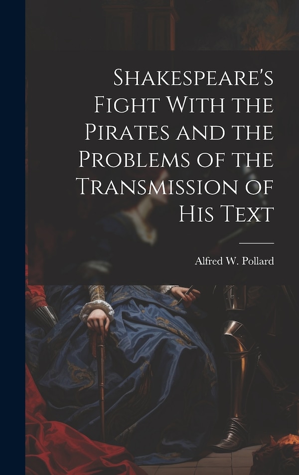 Shakespeare's Fight With the Pirates and the Problems of the Transmission of his Text by Alfred W 1859-1944 Pollard, Hardcover | Indigo Chapters