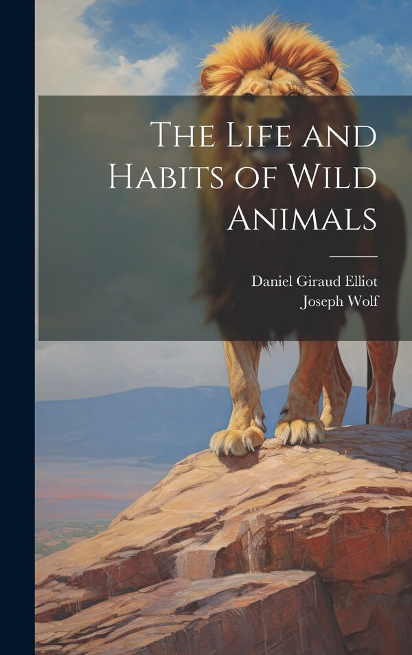 The Life and Habits of Wild Animals by Daniel Giraud Elliot, Hardcover | Indigo Chapters