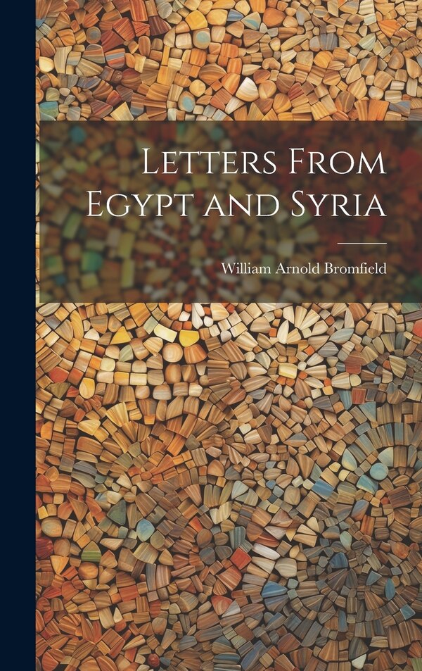 Letters From Egypt and Syria by William Arnold Bromfield, Hardcover | Indigo Chapters