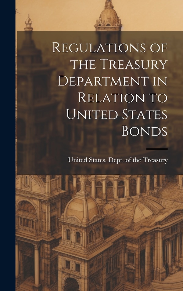 Regulations of the Treasury Department in Relation to United States Bonds by United States Dept of the Treasury, Hardcover | Indigo Chapters