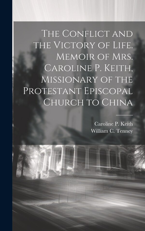 The Conflict and the Victory of Life. Memoir of Mrs. Caroline P. Keith Missionary of the Protestant Episcopal Church to China | Indigo Chapters