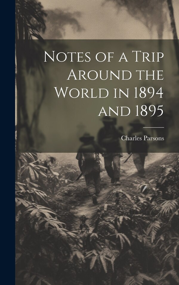 Notes of a Trip Around the World in 1894 and 1895 by Charles Parsons, Hardcover | Indigo Chapters