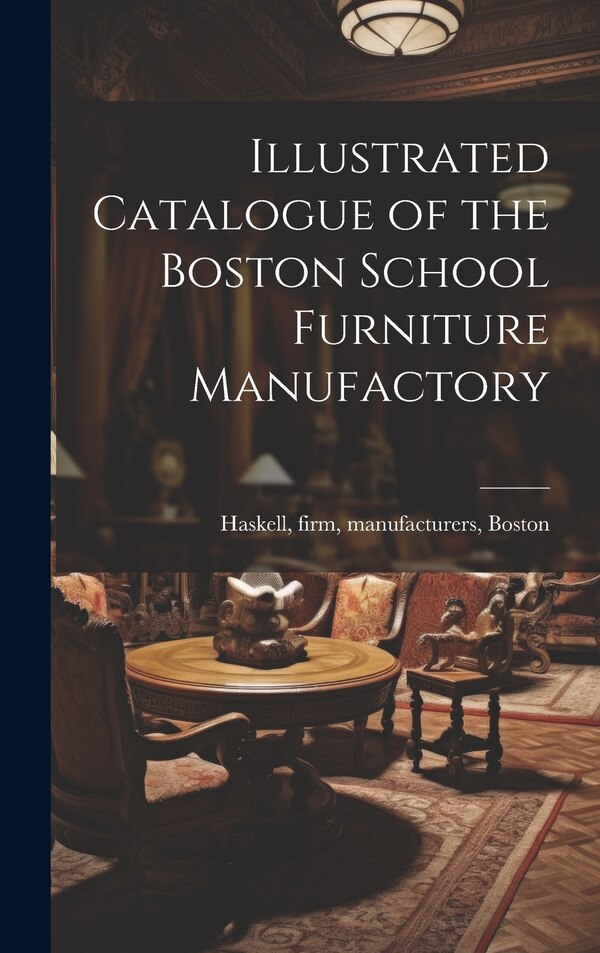 Illustrated Catalogue of the Boston School Furniture Manufactory by Firm Manufacturers Haskell, Hardcover | Indigo Chapters