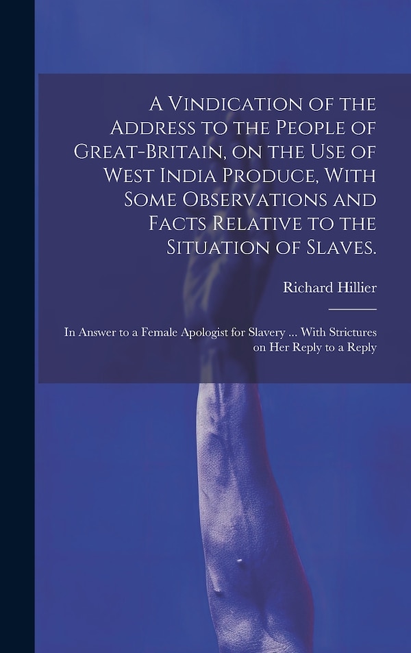A Vindication of the Address to the People of Great-Britain on the use of West India Produce With Some Observations and Facts Relative to