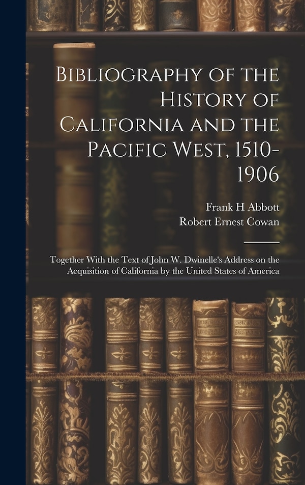Bibliography of the History of California and the Pacific West 1510-1906; Together With the Text of John W. Dwinelle's Address on the