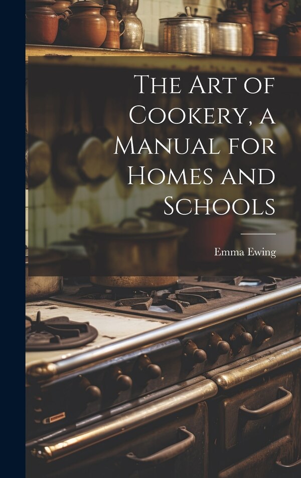 The art of Cookery a Manual for Homes and Schools by Emma (Pike) 1838- [From Old Ca Ewing, Hardcover | Indigo Chapters
