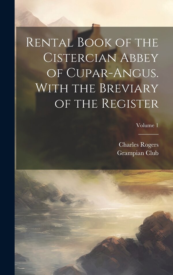 Rental Book of the Cistercian Abbey of Cupar-Angus. With the Breviary of the Register; Volume 1 by Grampian Club (london), Hardcover