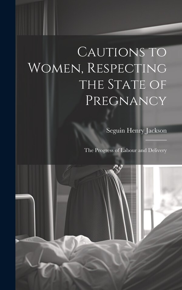 Cautions to Women Respecting the State of Pregnancy by Seguin Henry 1752-1816 Jackson, Hardcover | Indigo Chapters