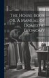 The House Book or A Manual of Domestic Economy [microform] by Eliza Leslie, Hardcover | Indigo Chapters
