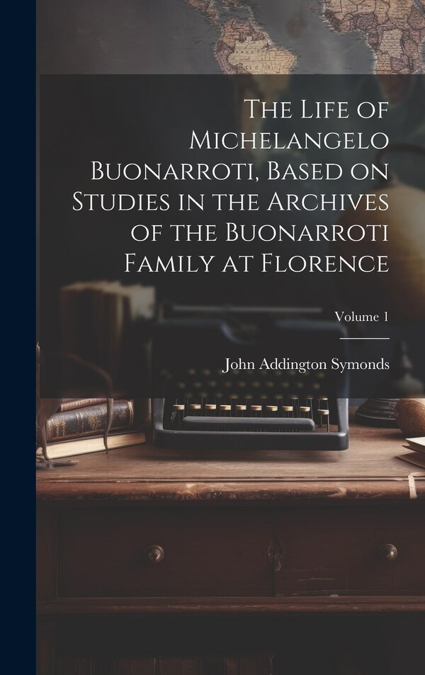 The Life of Michelangelo Buonarroti Based on Studies in the Archives of the Buonarroti Family at Florence; Volume 1 | Indigo Chapters