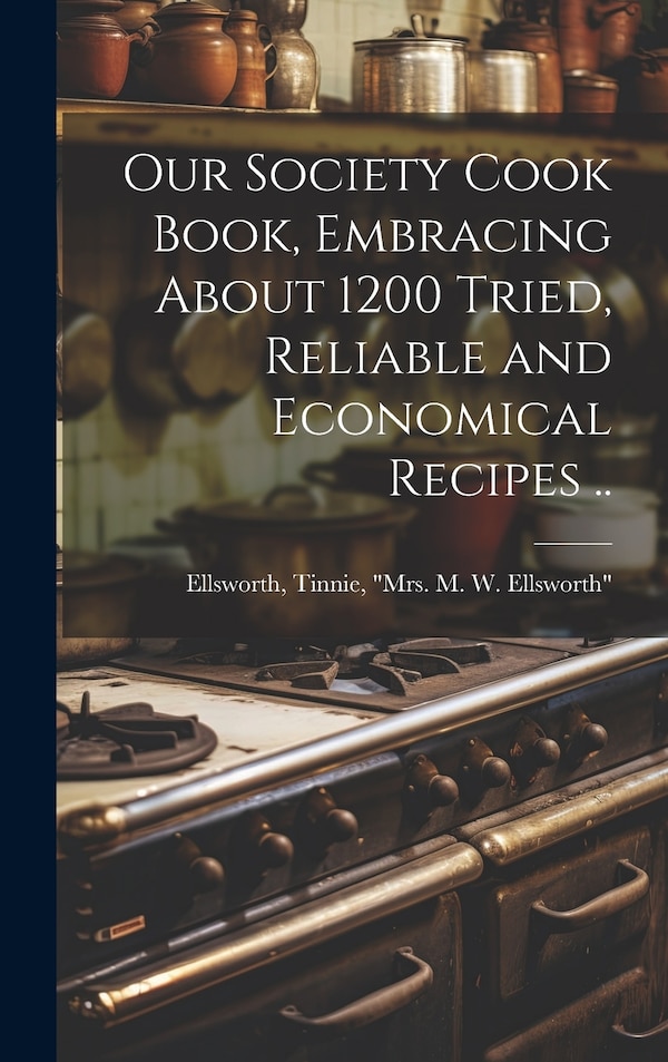 Our Society Cook Book Embracing About 1200 Tried Reliable and Economical Recipes by Tinnie Mrs M W Ellsw [Ellsworth, Hardcover | Indigo Chapters
