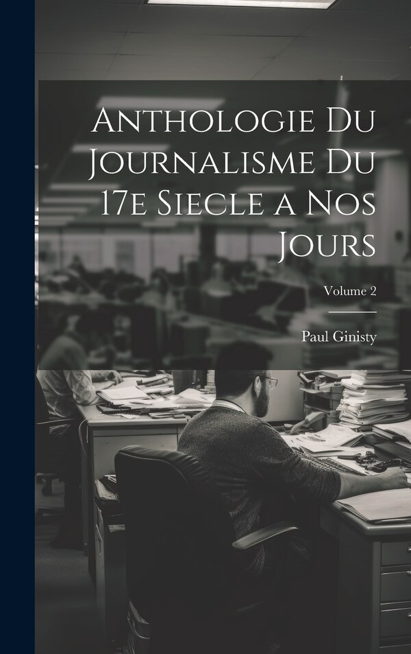 Anthologie du journalisme du 17e siecle a nos jours; Volume 2 by Paul Ginisty, Hardcover | Indigo Chapters