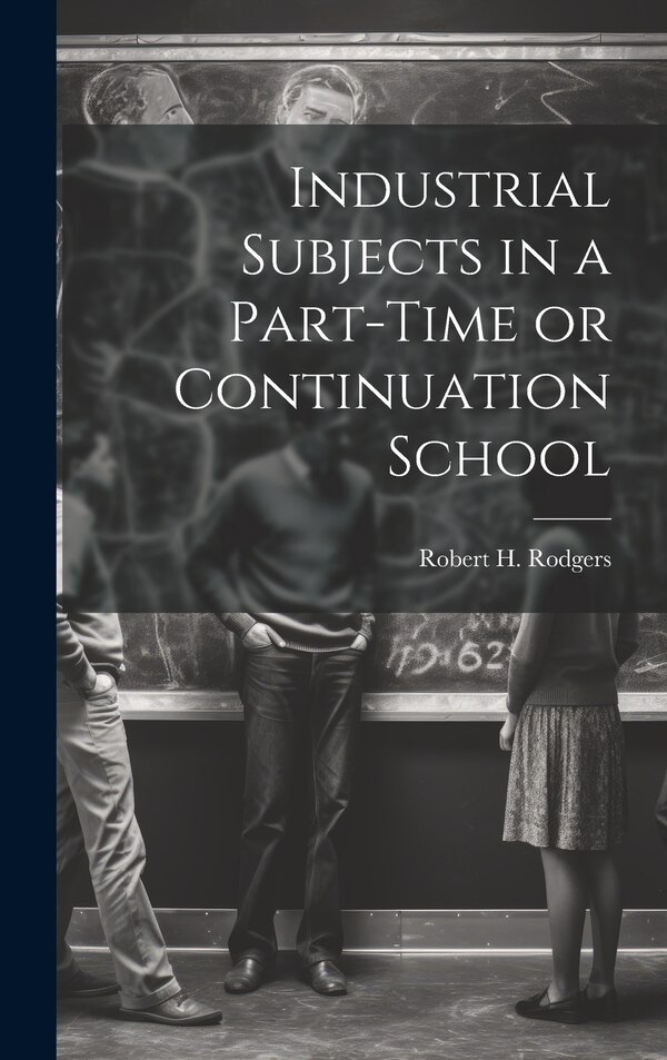 Industrial Subjects in a Part-time or Continuation School by Robert H (Robert Henry) 18 Rodgers, Hardcover | Indigo Chapters