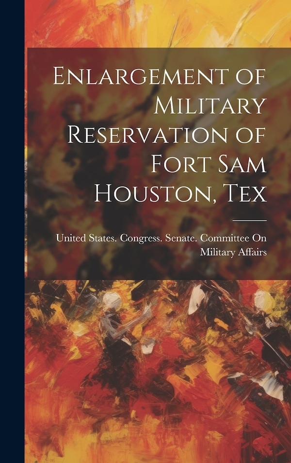 Enlargement of Military Reservation of Fort Sam Houston Tex by United States Congress Senate Comm, Hardcover | Indigo Chapters