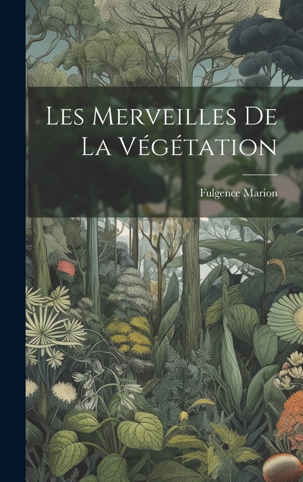 Les merveilles de la végétation by Marion Fulgence, Hardcover | Indigo Chapters
