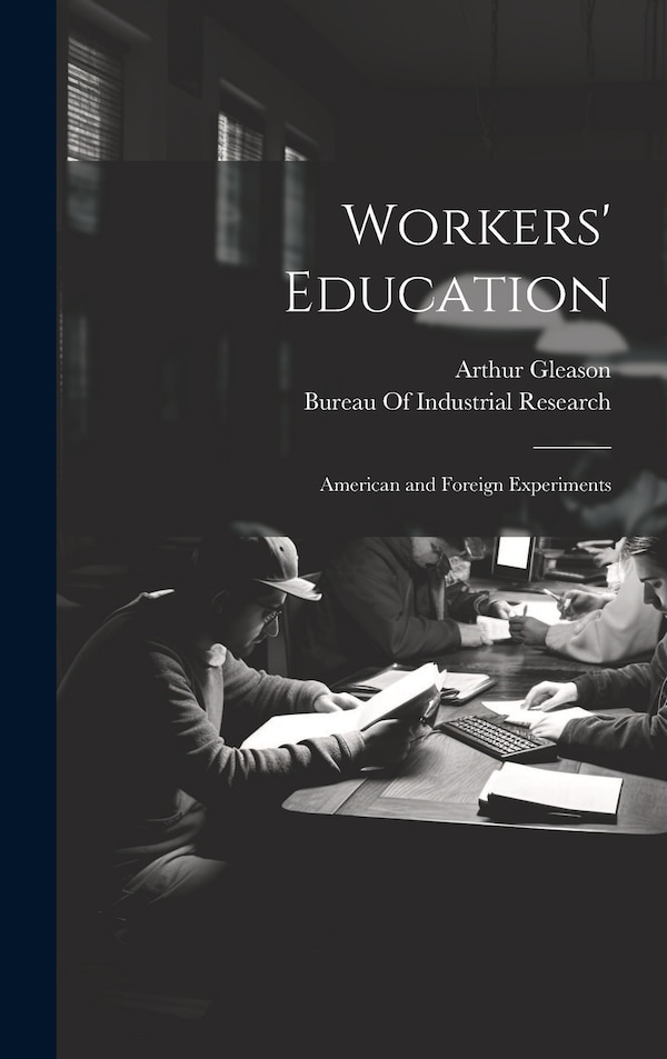 Workers' Education; American and Foreign Experiments by Arthur Gleason, Hardcover | Indigo Chapters