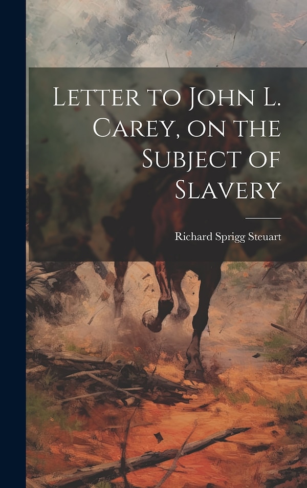 Letter to John L. Carey on the Subject of Slavery by Richard Sprigg 1797-1876 Steuart, Hardcover | Indigo Chapters