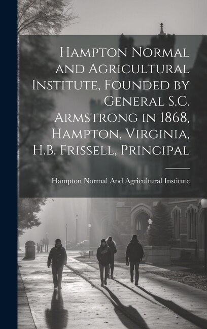 Hampton Normal and Agricultural Institute Founded by General S.C. Armstrong in 1868 Hampton Virginia H.B. Frissell Principal, Hardcover